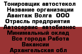 Тонировщик автостекол › Название организации ­ Авантаж-Волга, ООО › Отрасль предприятия ­ Автосервис, автобизнес › Минимальный оклад ­ 1 - Все города Работа » Вакансии   . Архангельская обл.,Северодвинск г.